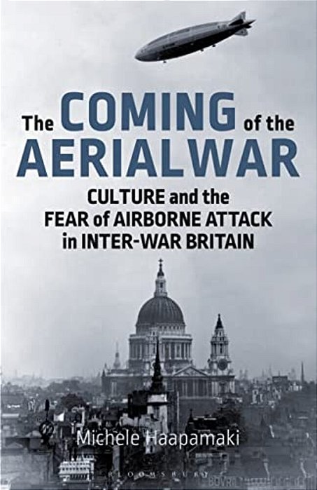 The Coming Of The Aerial War: Culture And The Fear Of Airborne Attack In Inter-War Britain-..