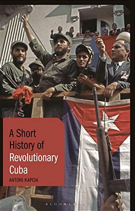 A Short History Of Revolutionary Cuba: Revolution, Power, Authority And The State From 1959 To The Present Day-..