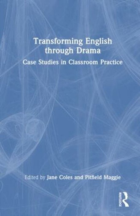 Transforming English Through Drama: Case Studies In Classroom Practice-..