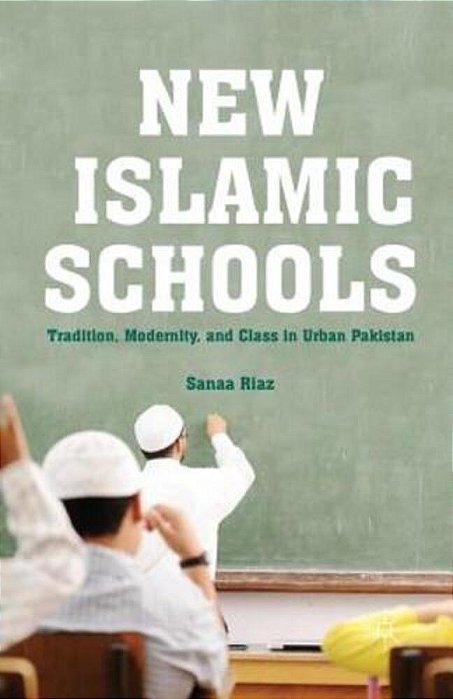 New Islamic Schools: Tradition, Modernity, And Class In Urban Pakistan-..