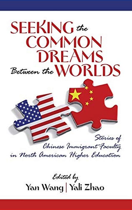 Seeking The Common Dreams Between Worlds: Stories Of Chinese Immigrant Faculty In North American Higher Education-..