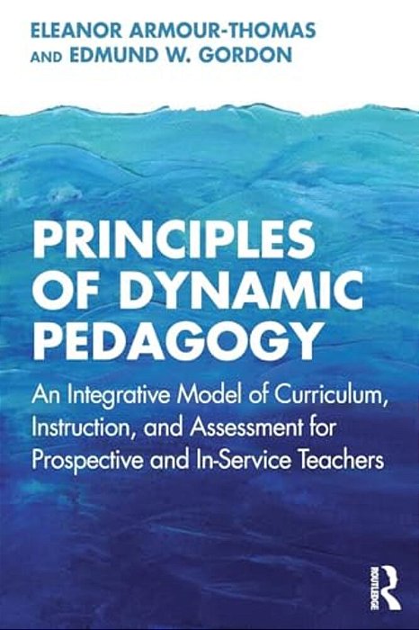 Principles Of Dynamic Pedagogy: An Integrative Model Of Curriculum, Instruction, And Assessment For Prospective And In-Service Teachers-..