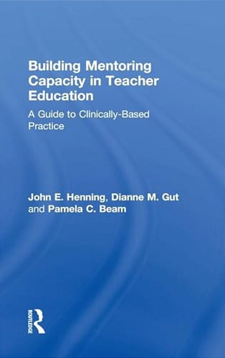 Building Mentoring Capacity In Teacher Education: A Guide To Clinically-Based Practice-..