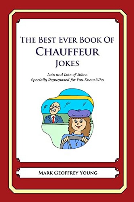The Best Ever Book Of Chauffeur Jokes: Lots And Lots Of Jokes Specially Repurposed For You-Know-who-..