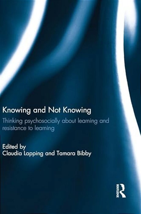 Knowing And Not Knowing: Thinking Psychosocially About Learning And Resistance To Learning-..