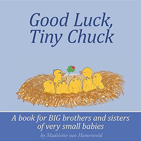 Good Luck, Tiny Chuck: A Book For Big Brothers And Sisters Of Very Small Babies-..