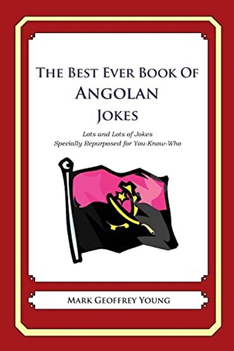 The Best Ever Book Of Angolan Jokes: Lots And Lots Of Jokes Specially Repurposed For You-Know-who-..