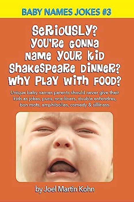 Seriously? You'Re Gonna Name Your Kid Shakespeare Dinner? Why Play With Food?: Unique Baby Names Parents Should Never Give Their Kids As Jokes, Puns,-..