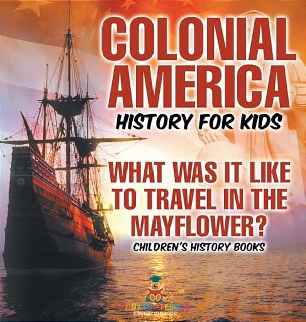 Colonial America History For Kids: What Was It Like To Travel In The Mayflower? Children's History Books-..