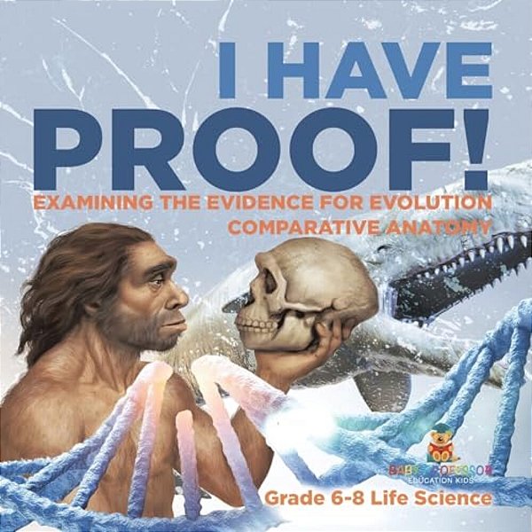 I Have Proof! Examining The Evidence For Evolution Comparative Anatomy Grade 6-8 Life Science-..