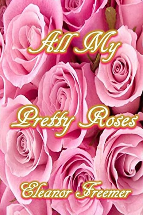All My Pretty Roses: A Collection Of Short Stories, Poems And Vignettes-..