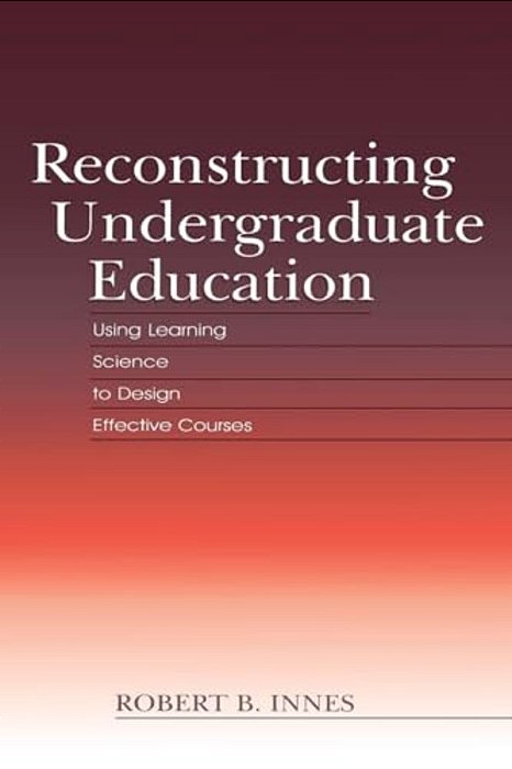 Reconstructing Undergraduate Education: Using Learning Science To Design Effective Courses-..