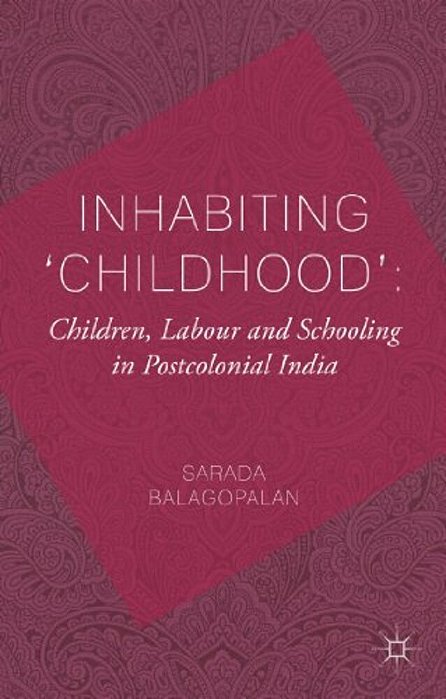 Inhabiting 'Childhood': Children, Labour And Schooling In Postcolonial India-..