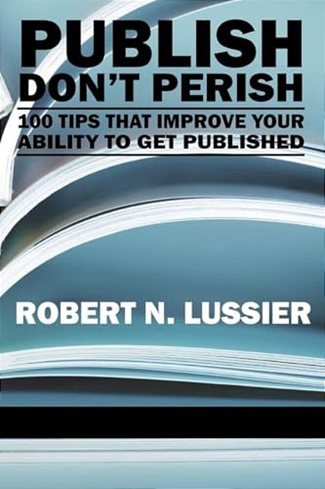 Publish Don't Perish: 100 Tips That Improve Your Ability To Get Published (Pb)-..