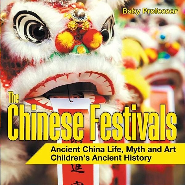 The Chinese Festivals - Ancient China Life, Myth And Art Children's Ancient History-..