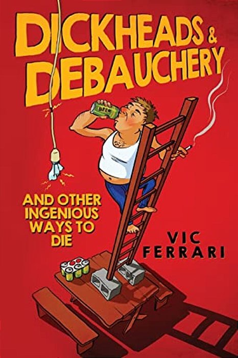 Dickheads & Debauchery: And Other Ingenious Ways To Die-..