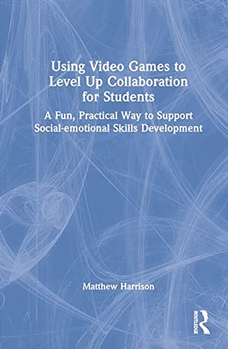 Using Video Games To Level Up Collaboration For Students: A Fun, Practical Way To Support Social-Emotional Skills Development-..