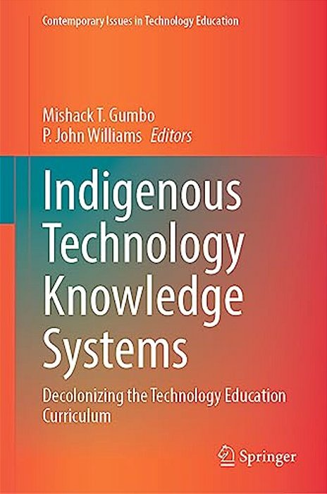 Indigenous Technology Knowledge Systems: Decolonizing The Technology Education Curriculum-..