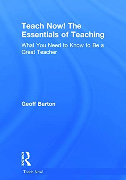 Teach Now! The Essentials Of Teaching: What You Need To Know To Be A Great Teacher-..