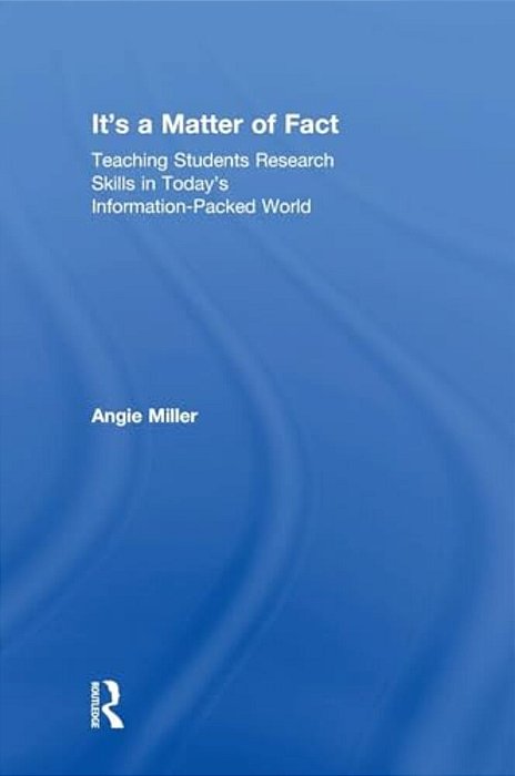 It's A Matter Of Fact: Teaching Students Research Skills In Today's Information-Packed World-..