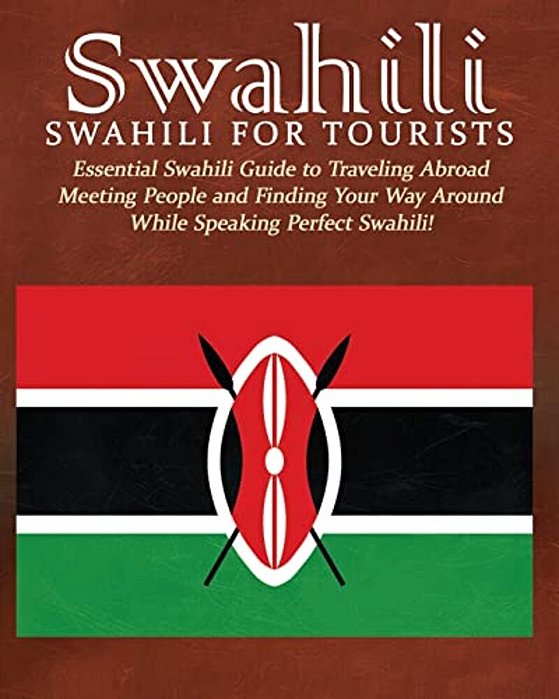 Swahili: Swahili For Tourists: Essential Swahili Guide To Traveling Abroad Finding Your Way Around And Meeting People While Speaking Perfect Swahili!-..