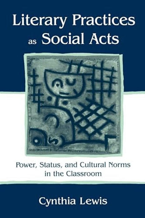 Literary Practices As Social Acts: Power, Status, And Cultural Norms In The Classroom-..