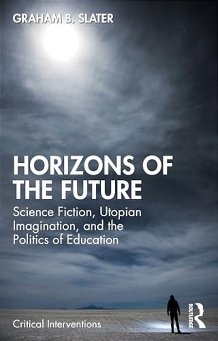 Horizons Of The Future: Science Fiction, Utopian Imagination, And The Politics Of Education-..