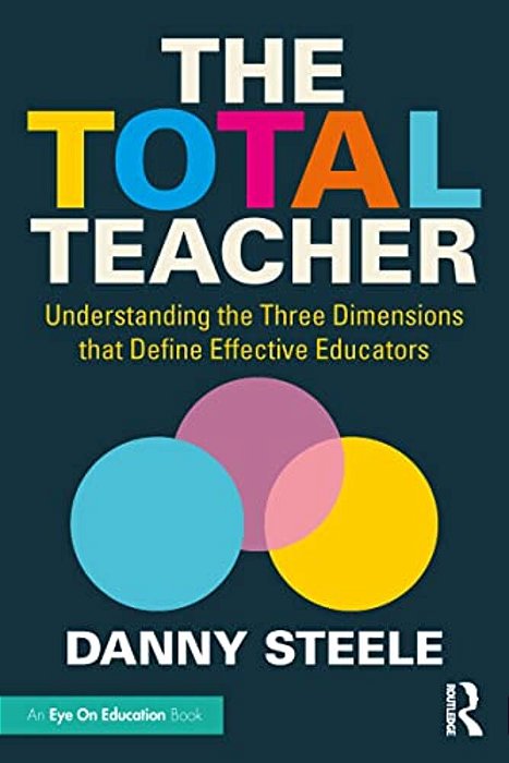 The Total Teacher: Understanding The Three Dimensions That Define Effective Educators-..