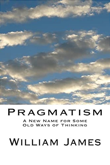Pragmatism: A New Name For Some Old Ways Of Thinking-..