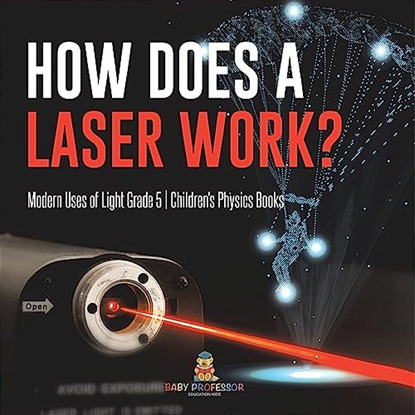 How Does A Laser Work? Modern Uses Of Light Grade 5 Children's Physics Books-..