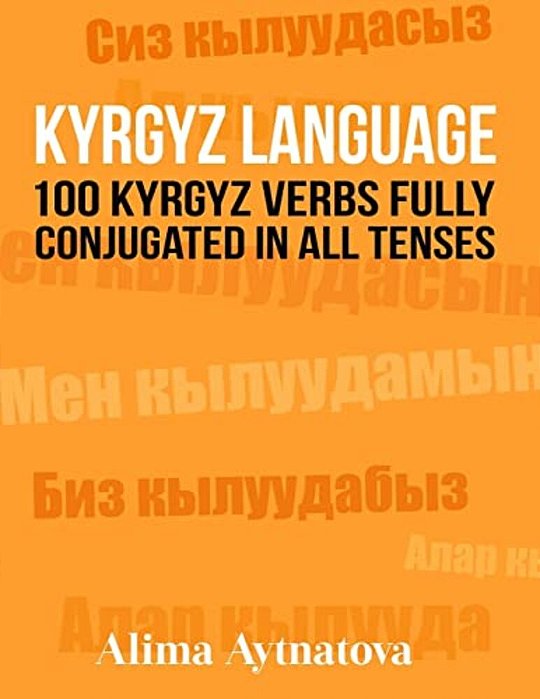 Kyrgyz Language: 100 Kyrgyz Verbs Fully Conjugated In All Tenses-..