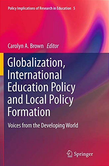Globalization, International Education Policy And Local Policy Formation: Voices From The Developing World-..