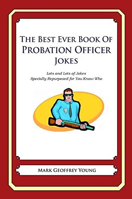 The Best Ever Book Of Probation Officer Jokes: Lots And Lots Of Jokes Specially Repurposed For You-Know-who-..