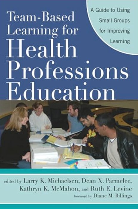 Team-Based Learning For Health Professions Education: A Guide To Using Small Groups For Improving Learning-..