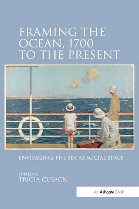 Framing The Ocean, 1700 To The Present: Envisaging The Sea As Social Space-..