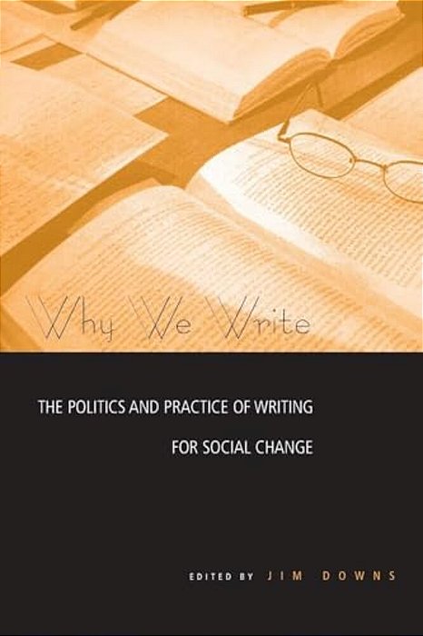 Why We Write: The Politics And Practice Of Writing For Social Change-..