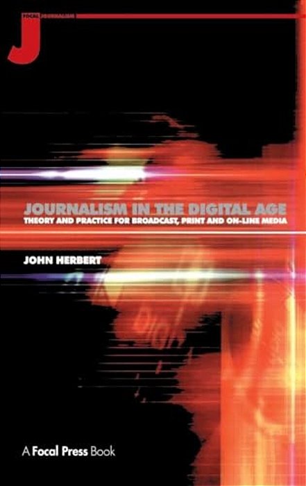 Journalism In The Digital Age: Theory And Practice For Broadcast, Print And Online Media-..