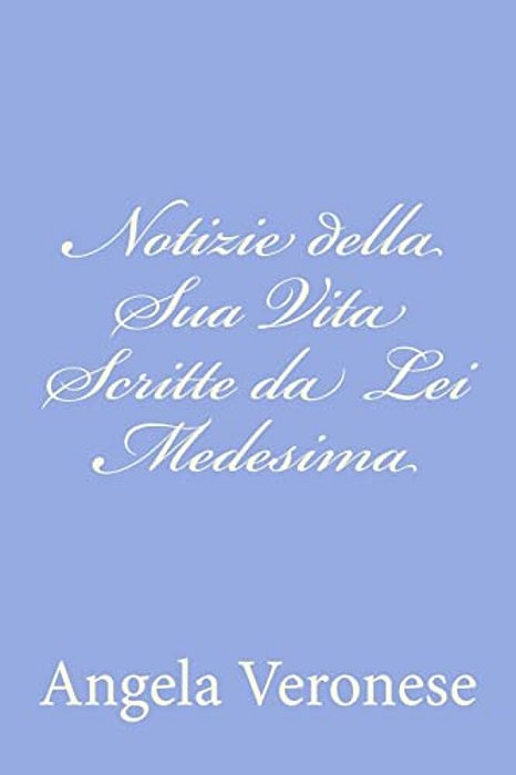 Notizie Della Sua Vita Scritte Da Lei Medesima-..