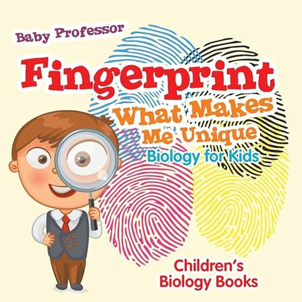 Fingerprint - What Makes Me Unique: Biology For Kids Children's Biology Books-..