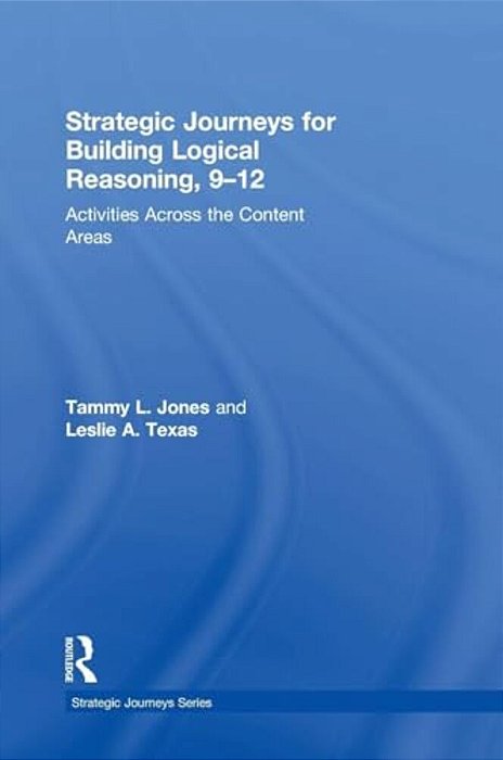 Strategic Journeys For Building Logical Reasoning, 9-12: Activities Across The Content Areas-..