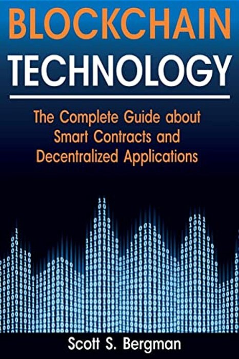 Blockchain Technology: The Complete Guide About Smart Contracts And Decentralized Applications (Blockchain Technology, Blockchain Basics, Ico-..