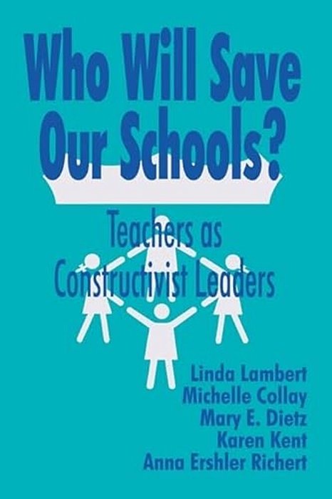 Who Will Save Our Schools?: Teachers As Constructivist Leaders-..