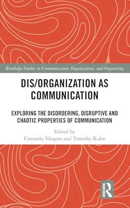 Dis/Organization As Communication: Exploring The Disordering, Disruptive And Chaotic Properties Of Communication-..
