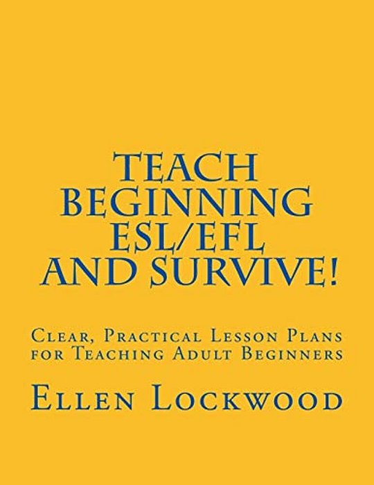 Teach Beginning Esl/Efl And Survive!: Clear, Practical Lesson Plans For Teaching Adult Beginners-..