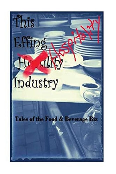 The Effin Hostility/Hospitality Industry: Tales Of The Food And Beverage Biz-..