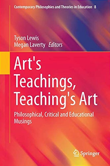 Art's Teachings, Teaching's Art: Philosophical, Critical And Educational Musings-..