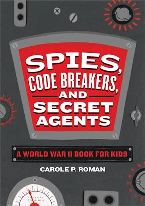 Spies, Code Breakers, And Secret Agents: A World War II Book For Kids-..