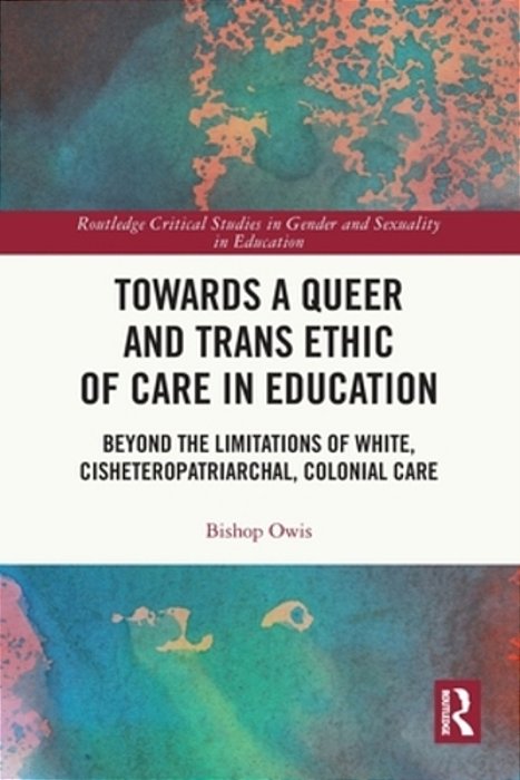 Towards A Queer And Trans Ethic Of Care In Education: Beyond The Limitations Of White, Cisheteropatriarchal, Colonial Care-..