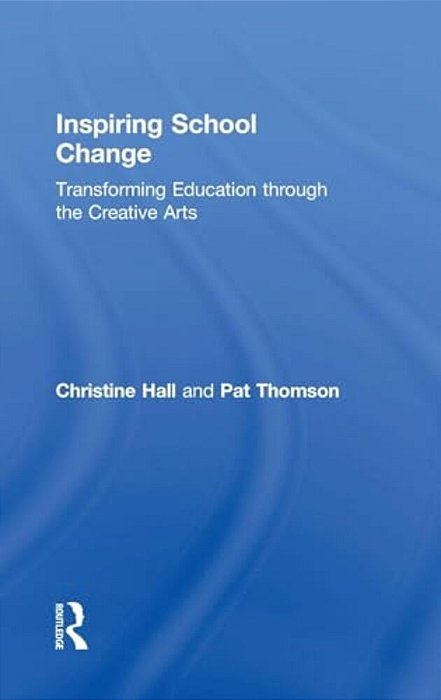 Inspiring School Change: Transforming Education Through The Creative Arts-..