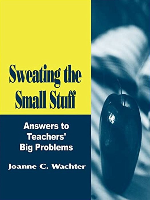 Sweating The Small Stuff: Answers To Teachers' Big Problems-..